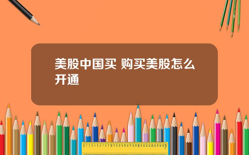 美股中国买 购买美股怎么开通